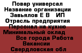 Повар-универсал › Название организации ­ Завьялов Е.В., ИП › Отрасль предприятия ­ Персонал на кухню › Минимальный оклад ­ 60 000 - Все города Работа » Вакансии   . Свердловская обл.,Среднеуральск г.